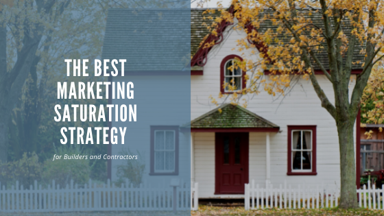 The Best Marketing Saturation Strategy for Builders and Contractors